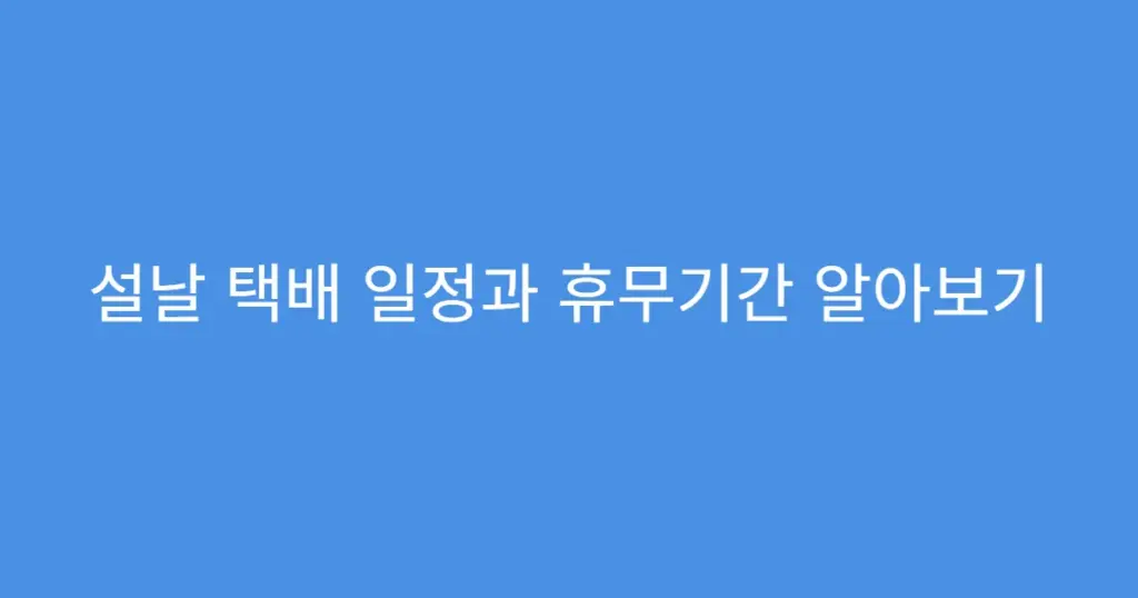 설날 택배 일정과 휴무기간 알아보기