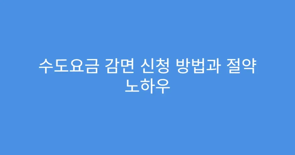 수도요금 감면 신청 방법과 절약 노하우