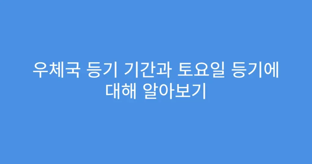 우체국 등기 기간과 토요일 등기에 대해 알아보기