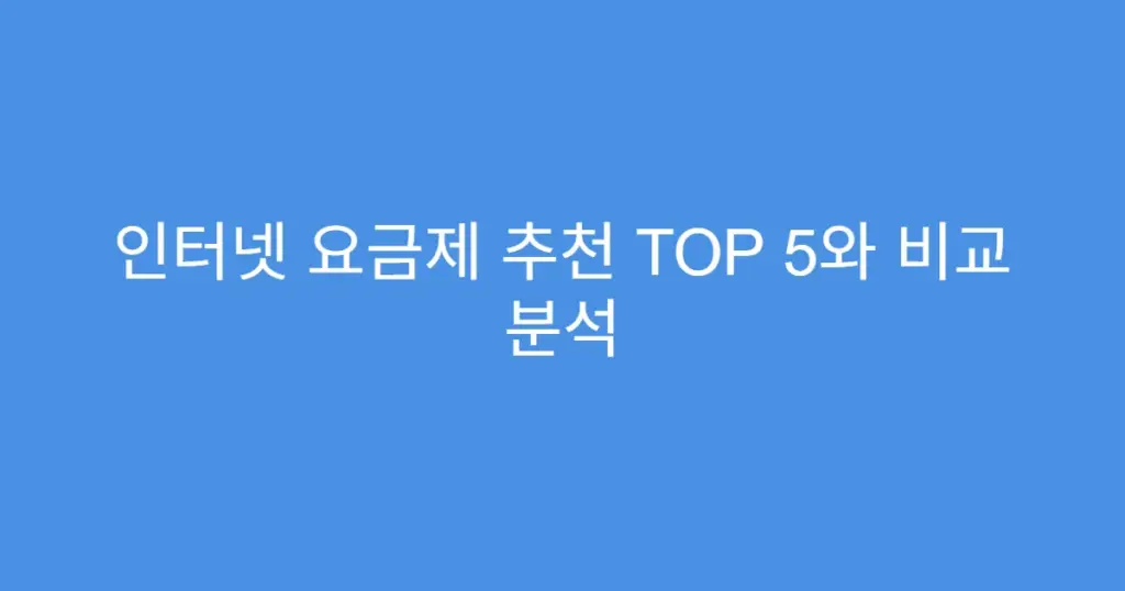인터넷 요금제 추천 TOP 5와 비교 분석